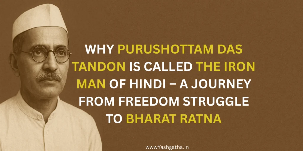 Black and white portrait of Purushottam Das Tandon wearing a cap and glasses. Overlay text reads: "WHY PURUSHOTTAM DAS TANDON IS CALLED THE IRON MAN OF HINDI – A JOURNEY FROM FREEDOM STRUGGLE TO BHARAT RATNA."