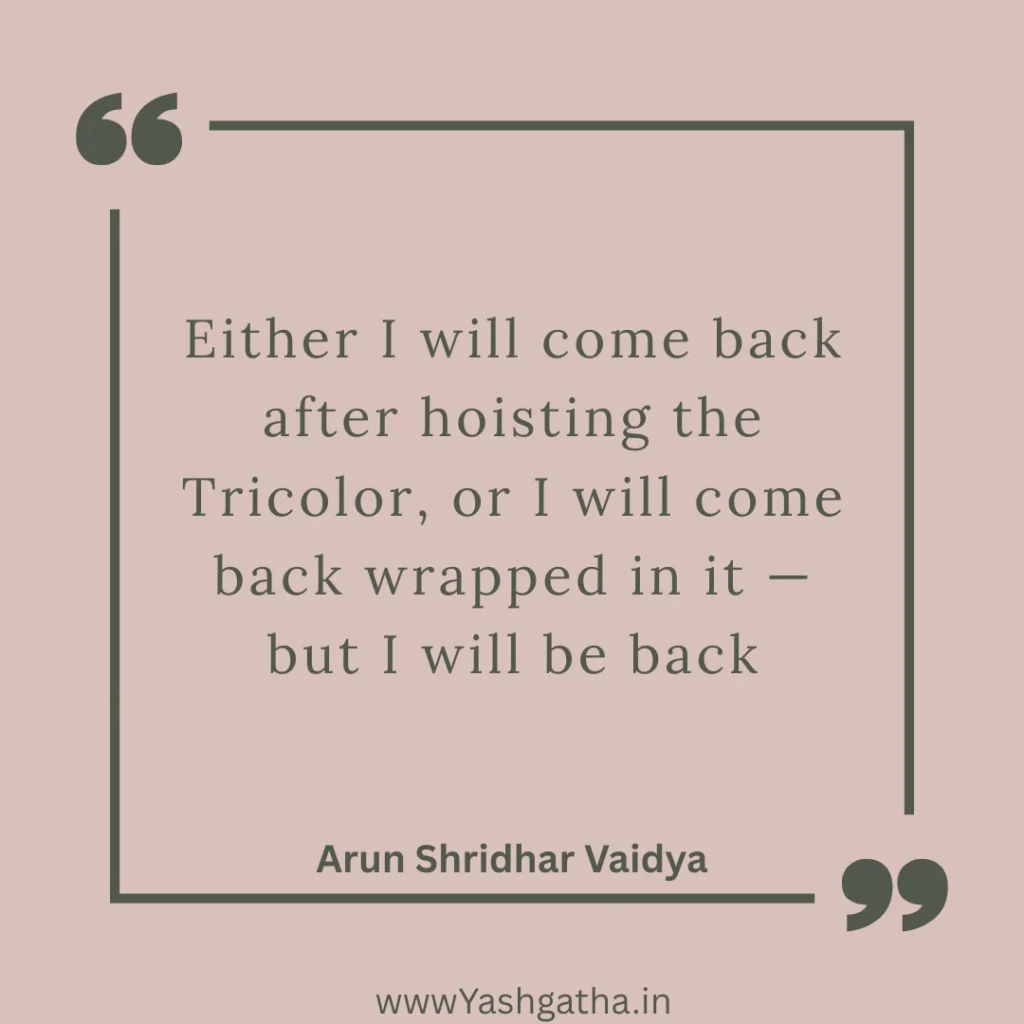 Quote by Arun Shridhar Vaidya: ‘Either I will come back after hoisting the Tricolor, or I will come back wrapped in it.